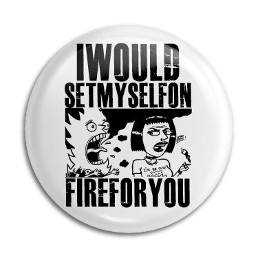 I Would Set Myself On Fire For You 1" Button / Pin / Badge