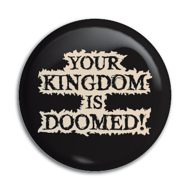 Your Kingdom Is Doomed 1" Button / Pin / Badge